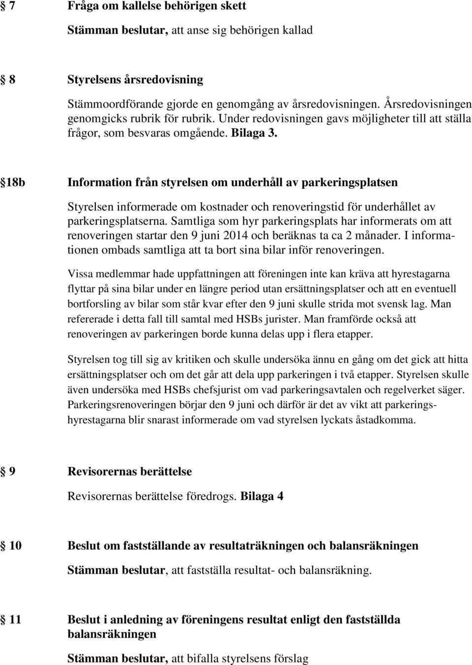 18b Information från styrelsen om underhåll av parkeringsplatsen Styrelsen informerade om kostnader och renoveringstid för underhållet av parkeringsplatserna.