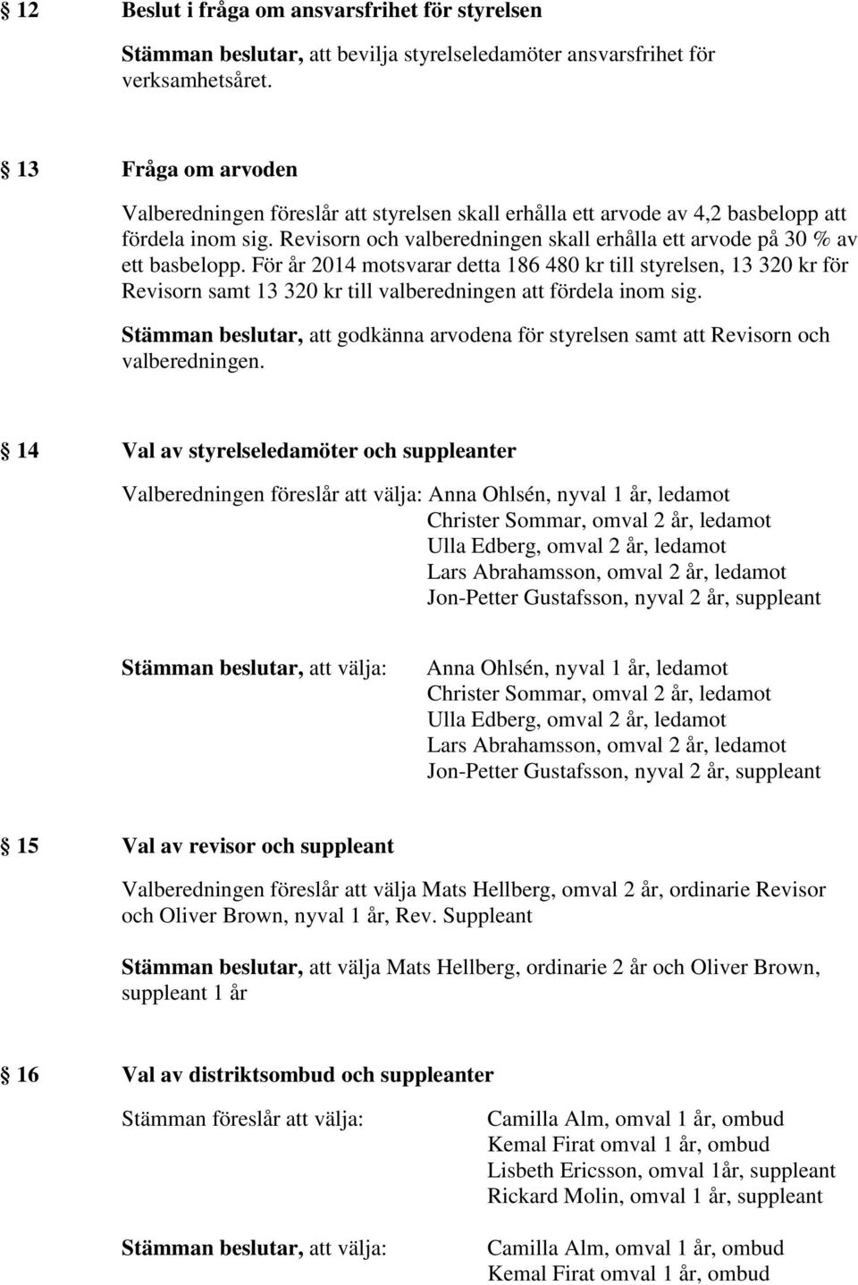 För år 2014 motsvarar detta 186 480 kr till styrelsen, 13 320 kr för Revisorn samt 13 320 kr till valberedningen att fördela inom sig.