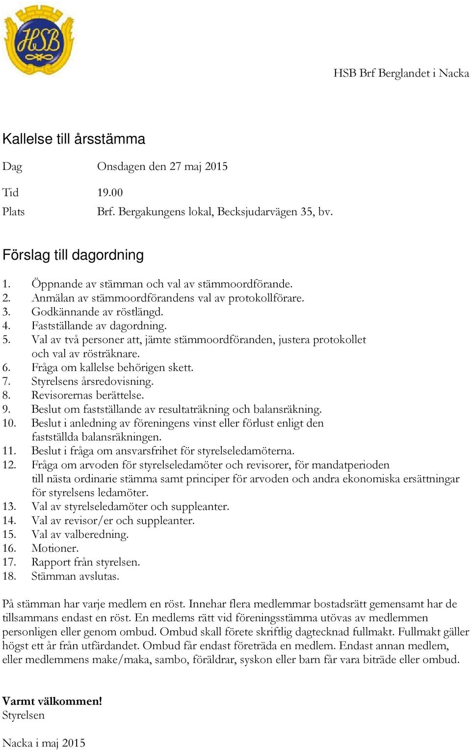 Val av två personer att, jämte stämmoordföranden, justera protokollet och val av rösträknare. 6. Fråga om kallelse behörigen skett. 7. Styrelsens årsredovisning. 8. Revisorernas berättelse. 9.