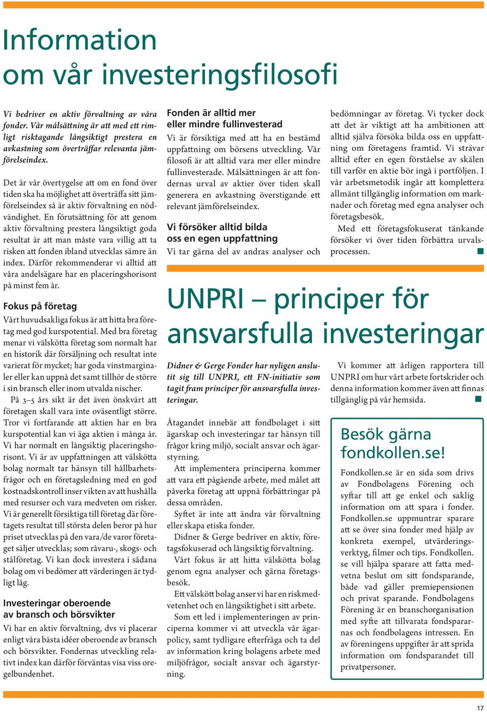 Det är vår övertygelse att om en fond över tiden ska ha möjlighet att överträffa sitt jämförelseindex så är aktiv förvaltning en nödvändighet.