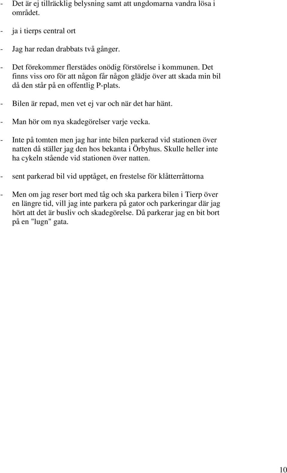 - Man hör om nya skadegörelser varje vecka. - Inte på tomten men jag har inte bilen parkerad vid stationen över natten då ställer jag den hos bekanta i Örbyhus.