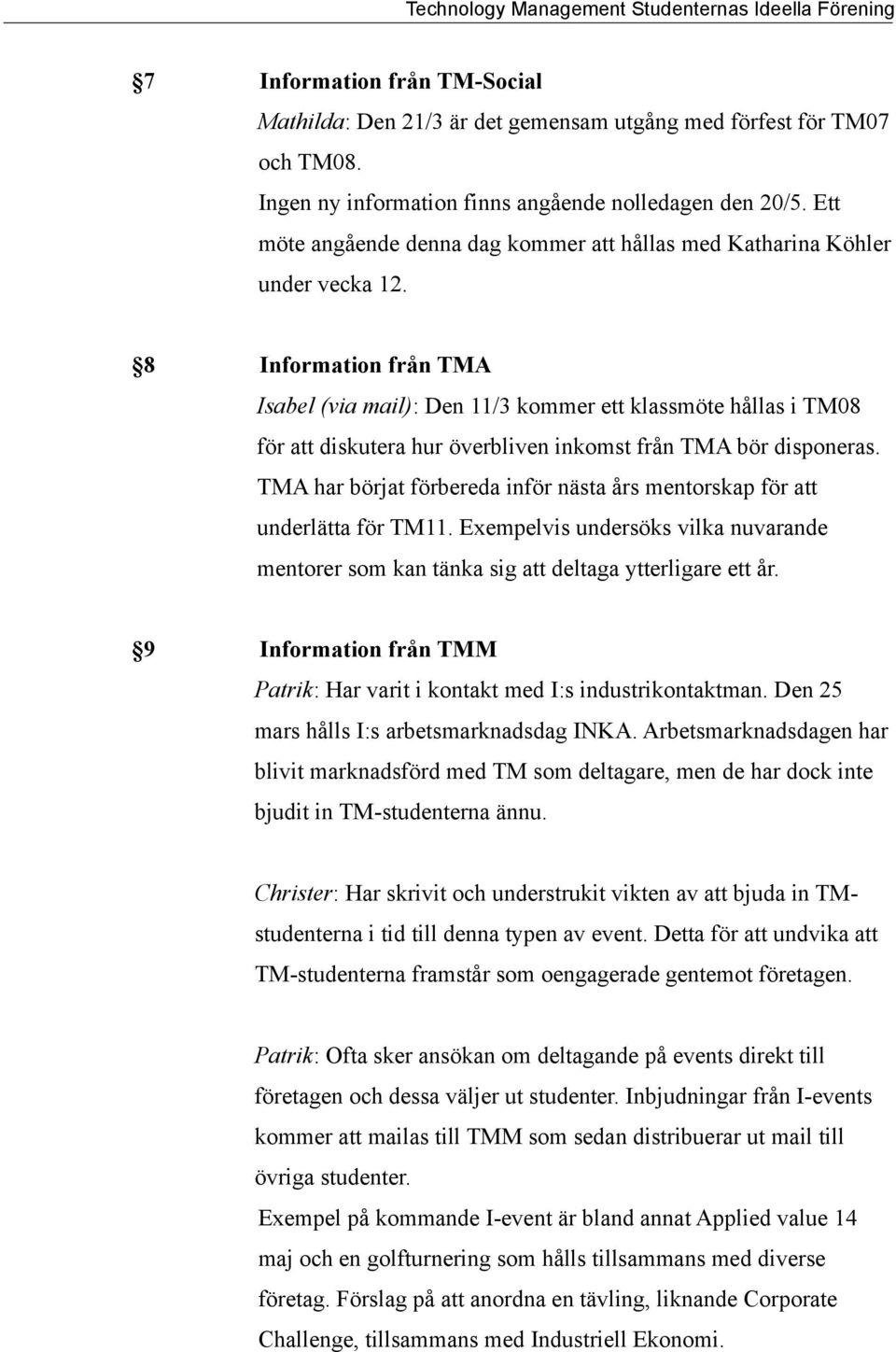 8 Information från TMA Isabel (via mail): Den 11/3 kommer ett klassmöte hållas i TM08 för att diskutera hur överbliven inkomst från TMA bör disponeras.