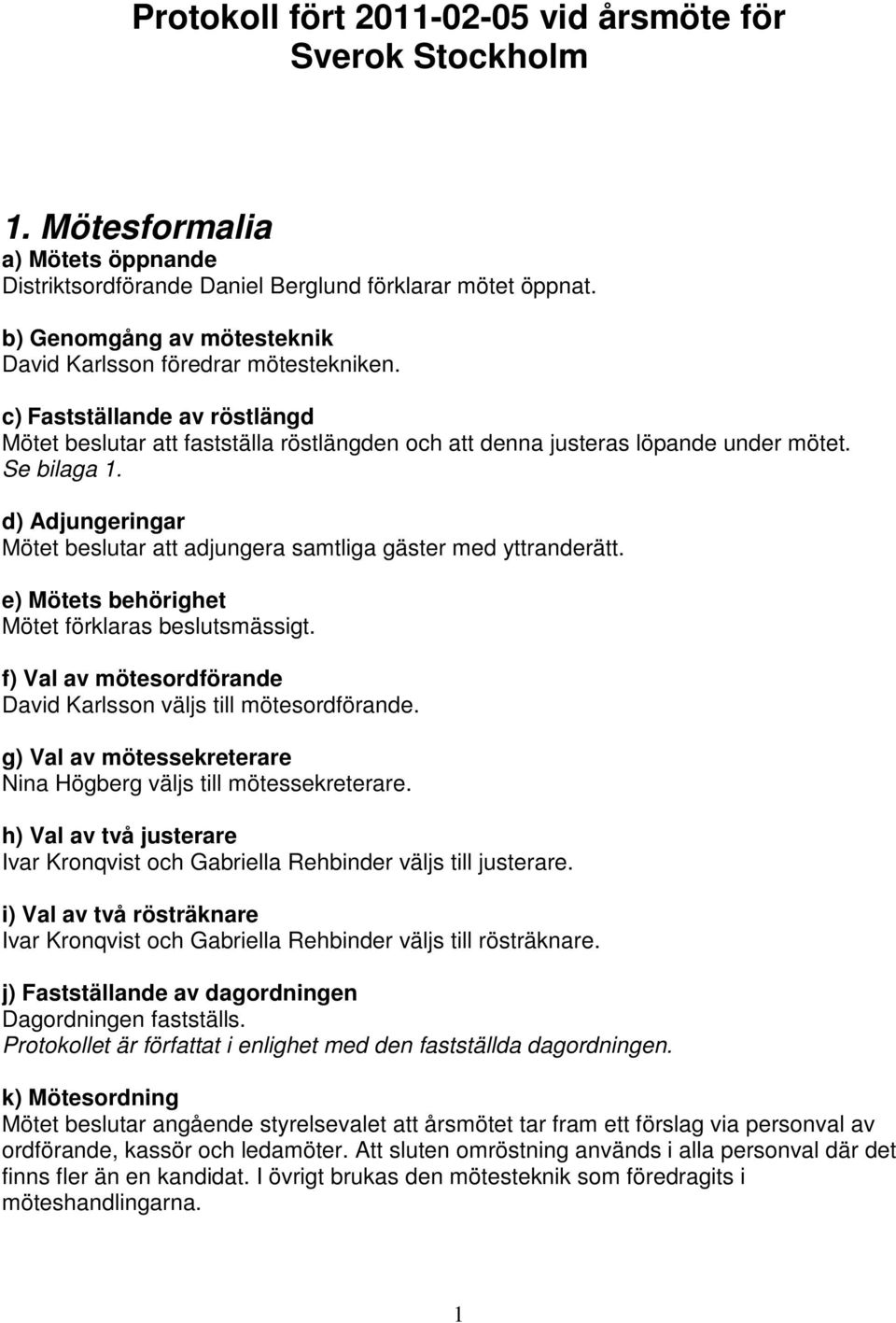 d) Adjungeringar Mötet beslutar att adjungera samtliga gäster med yttranderätt. e) Mötets behörighet Mötet förklaras beslutsmässigt.