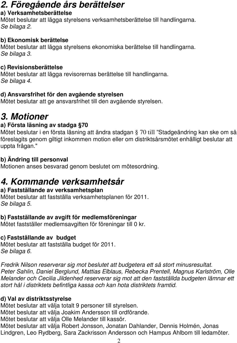 c) Revisionsberättelse Mötet beslutar att lägga revisorernas berättelse till handlingarna. Se bilaga 4.