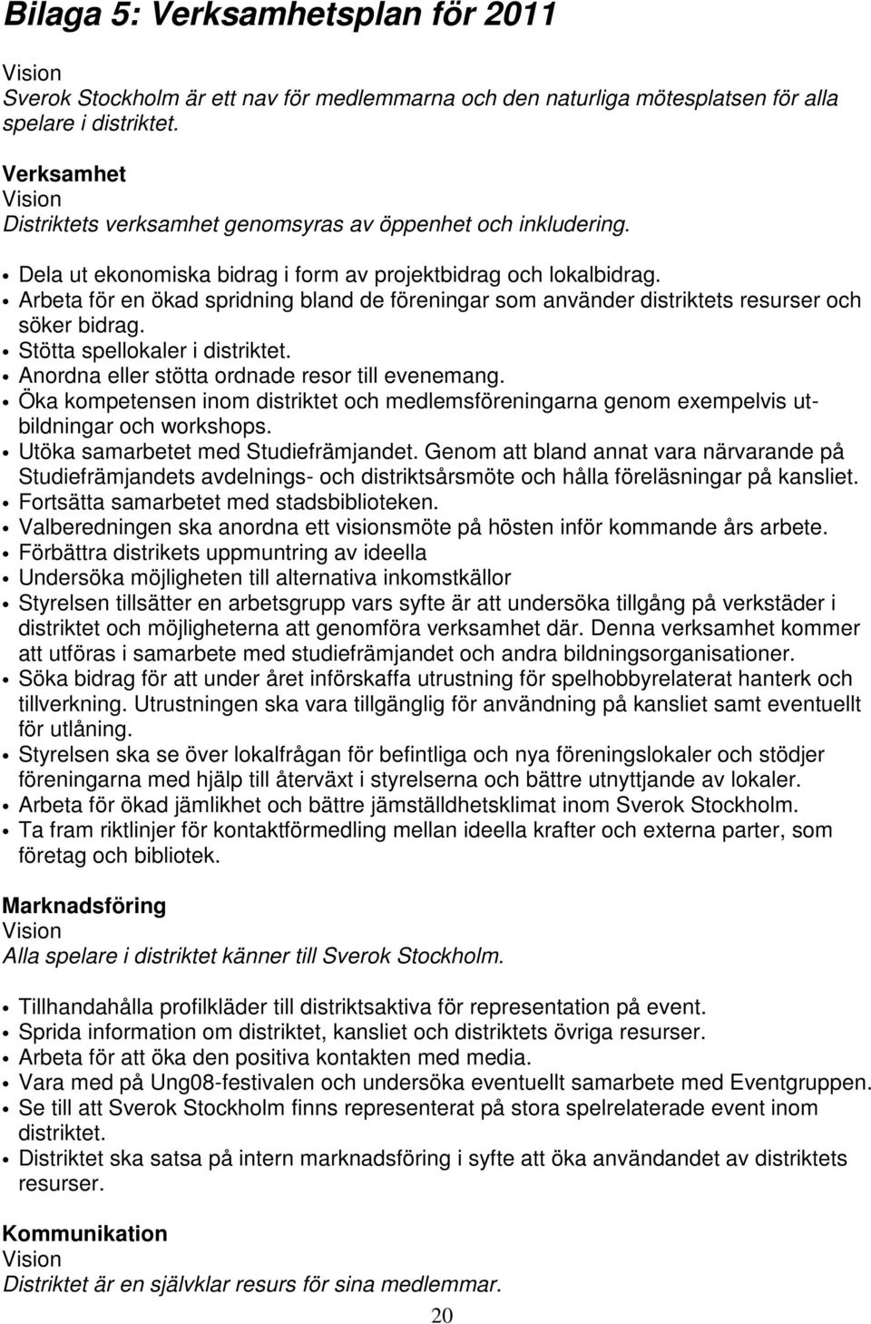 Arbeta för en ökad spridning bland de föreningar som använder distriktets resurser och söker bidrag. Stötta spellokaler i distriktet. Anordna eller stötta ordnade resor till evenemang.