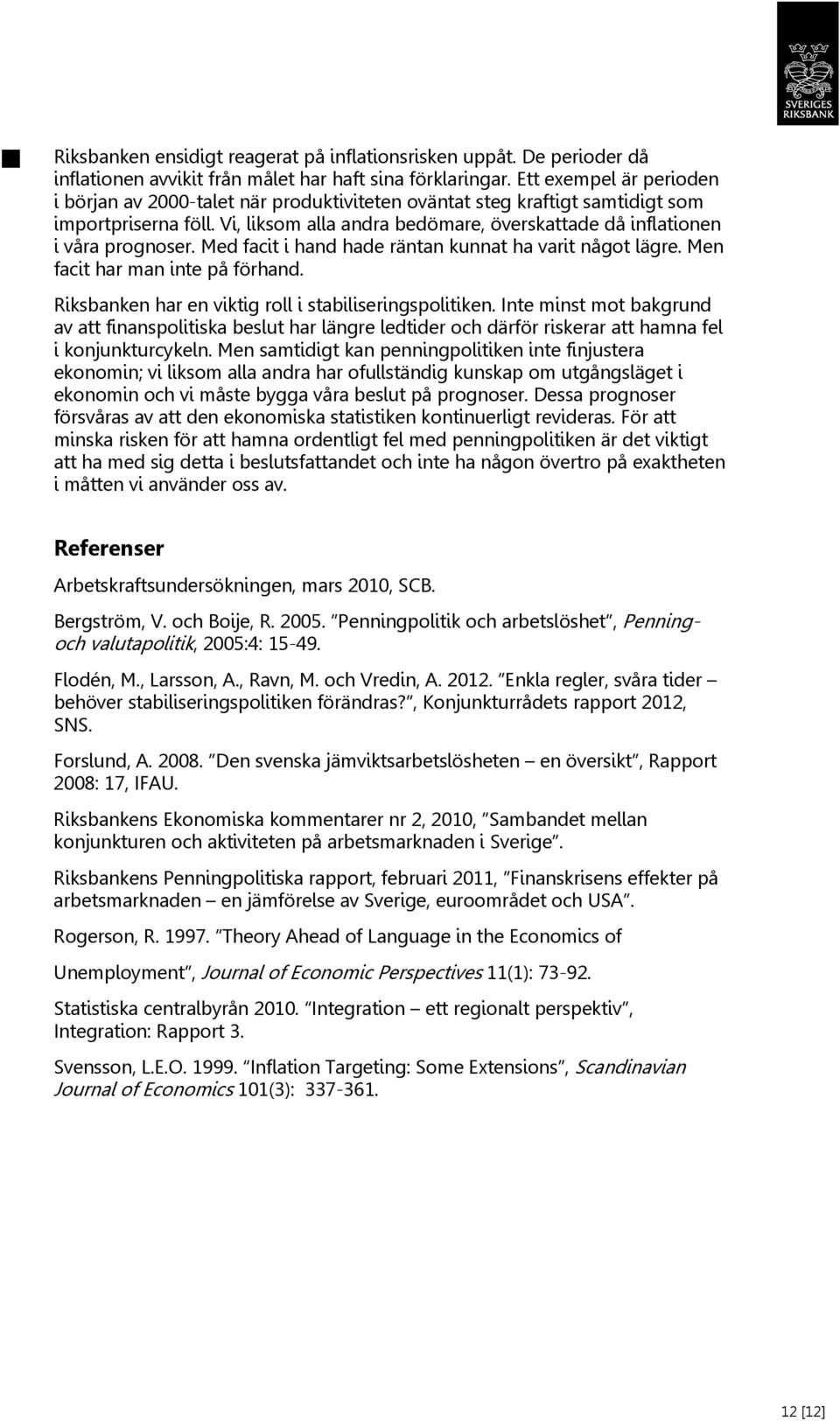 Med facit i hand hade räntan kunnat ha varit något lägre. Men facit har man inte på förhand. Riksbanken har en viktig roll i stabiliseringspolitiken.