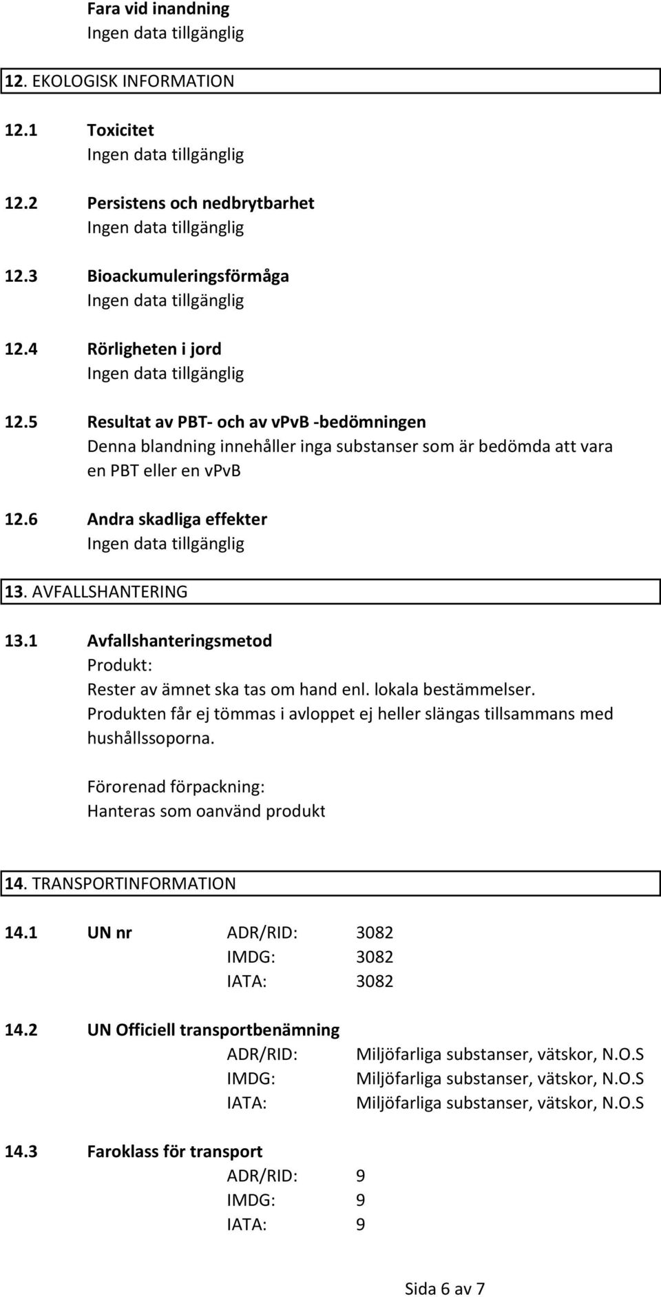 1 Avfallshanteringsmetod Produkt: Rester av ämnet ska tas om hand enl. lokala bestämmelser. Produkten får ej tömmas i avloppet ej heller slängas tillsammans med hushållssoporna.