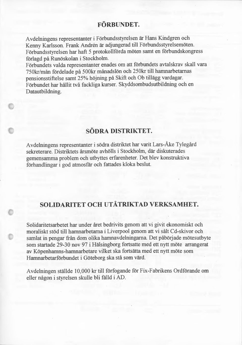 Förbundets valda representanter enades om att förbundets avtalskrav skall vara 750kr/mån fördelade på 500kr månadslön och 250kr till harnnarbetarnas pensionsstiftelse samt 25% höjning på Skift och Ob