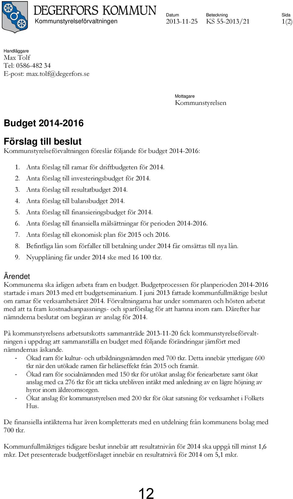 3. Anta förslag till resultatbudget 2014. 4. Anta förslag till balansbudget 2014. 5. Anta förslag till finansieringsbudget för 2014. 6.