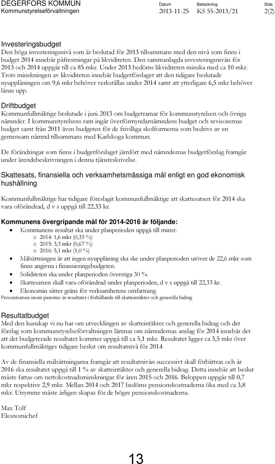 Trots minskningen av likviditeten innebär budgetförslaget att den tidigare beslutade nyupplåningen om 9,6 mkr behöver verkställas under 2014 samt att ytterligare 6,5 mkr behöver lånas upp.