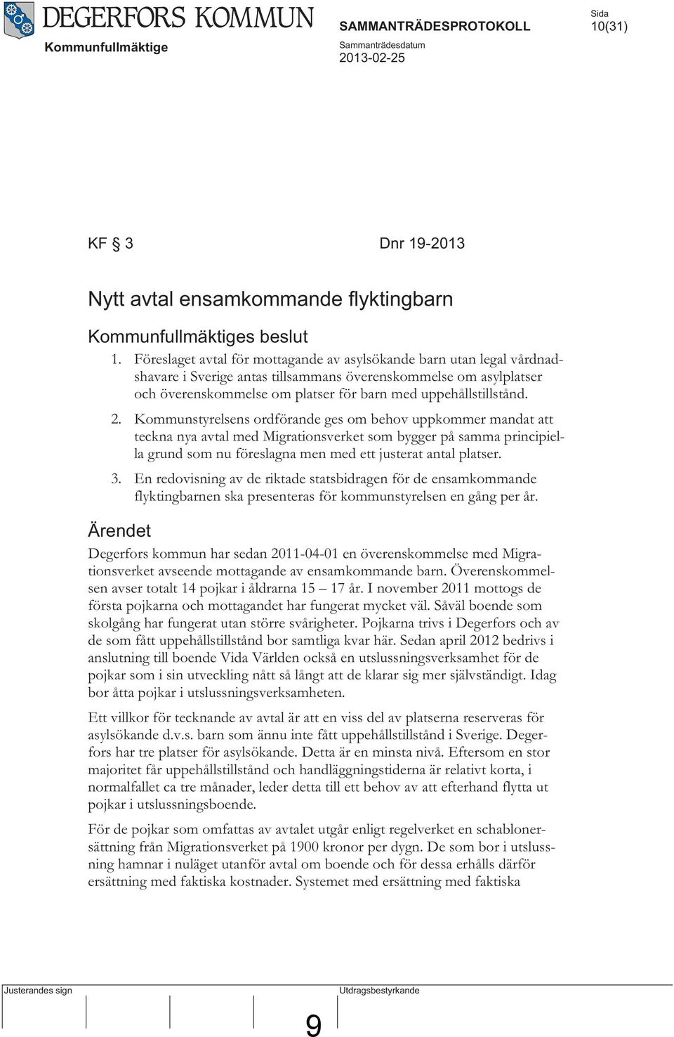 2. Kommunstyrelsens ordförande ges om behov uppkommer mandat att teckna nya avtal med Migrationsverket som bygger på samma principiella grund som nu föreslagna men med ett justerat antal platser. 3.