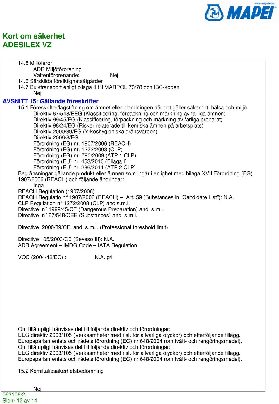 1 Föreskrifter/lagstiftning om ämnet eller blandningen när det gäller säkerhet, hälsa och miljö Direktiv 67/548/EEG (Klassificering, förpackning och märkning av farliga ämnen) Direktiv 99/45/EG