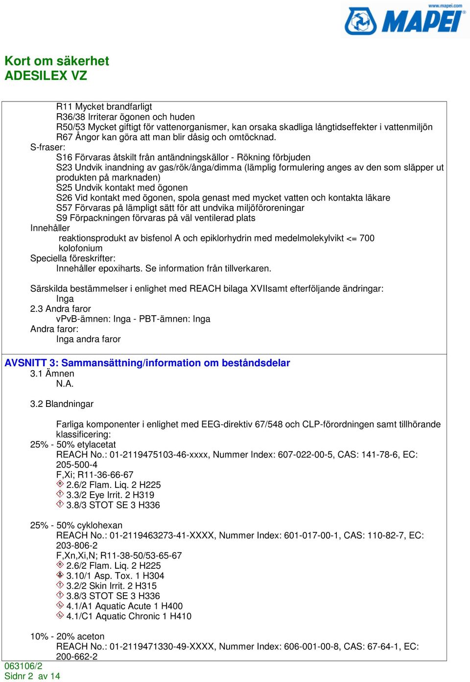 Undvik kontakt med ögonen S26 Vid kontakt med ögonen, spola genast med mycket vatten och kontakta läkare S57 Förvaras på lämpligt sätt för att undvika miljöföroreningar S9 Förpackningen förvaras på