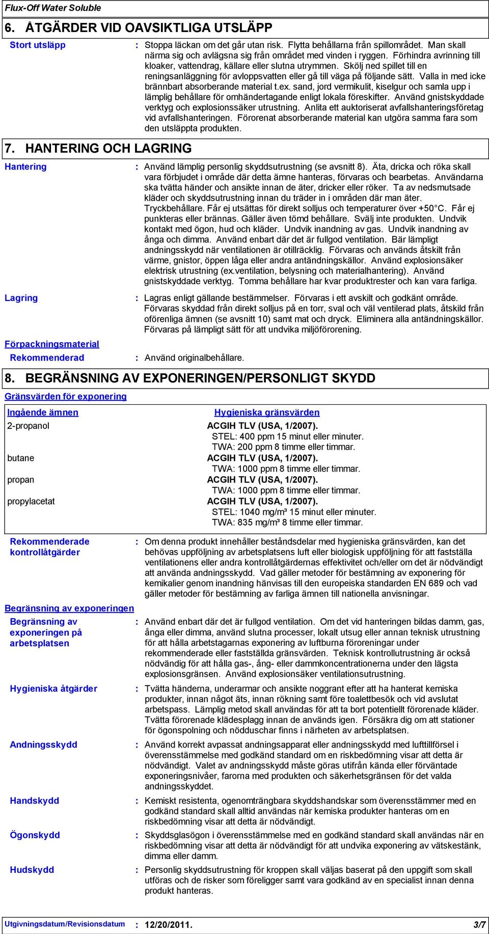 Valla in med icke brännbart absorberande material t.ex. sand, jord vermikulit, kiselgur och samla upp i lämplig behållare för omhändertagande enligt lokala föreskifter.