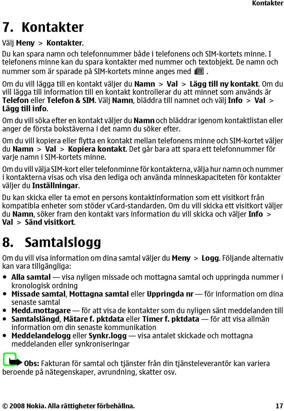 Om du vill lägga till information till en kontakt kontrollerar du att minnet som används är Telefon eller Telefon & SIM. Välj Namn, bläddra till namnet och välj Info > Val > Lägg till info.