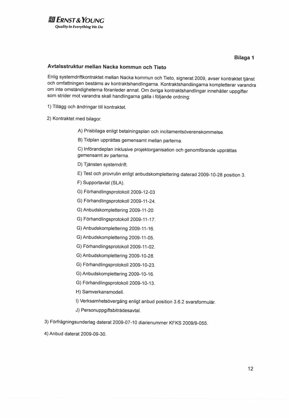 Om ovriga kontraktshandlingar innehåller uppgifter som strider mot varandra skall handlingarna galla i foljande ordning: 1) Tillegg och endringar till kontraktet 2) Kontraktet med bilagor.