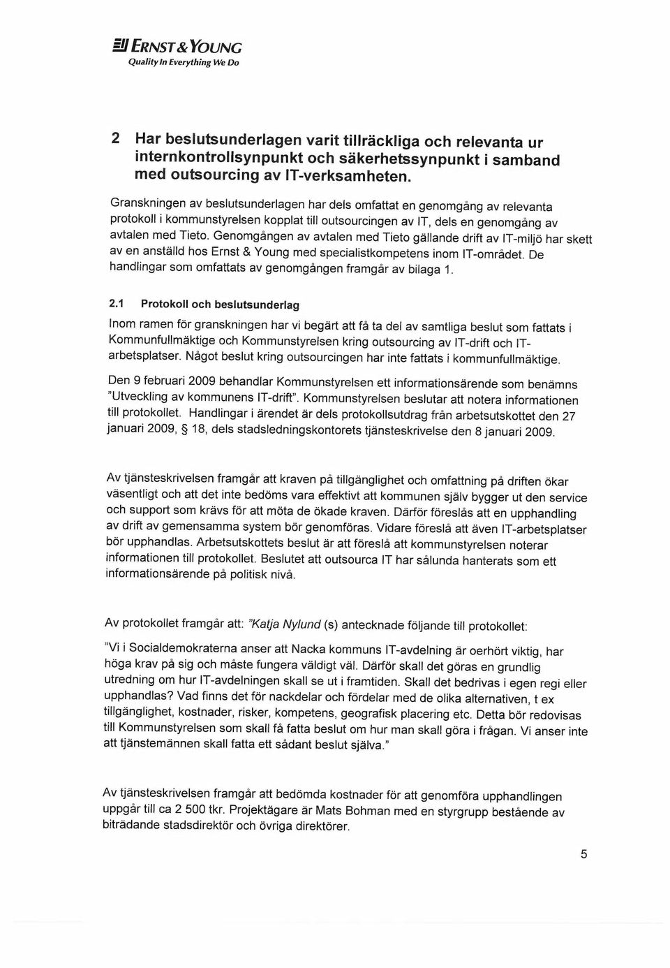 Genomgången av avtalen med Tieto gallande drift av IT-miljo har skett av en anstålld hos Ernst &Young med specialistkompetens inom IT-området.