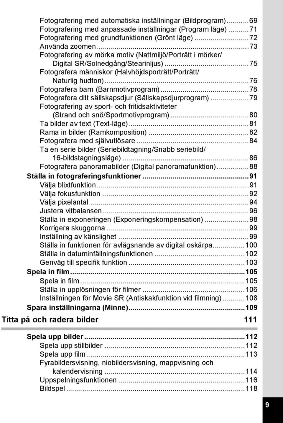 ..76 Fotografera barn (Barnmotivprogram)...78 Fotografera ditt sällskapsdjur (Sällskapsdjurprogram)...79 Fotografering av sport- och fritidsaktiviteter (Strand och snö/sportmotivprogram).