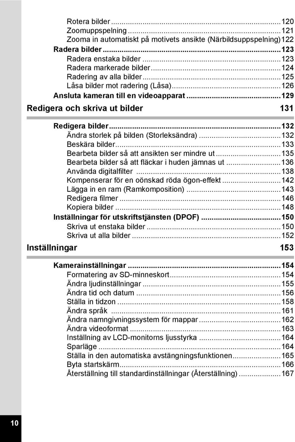 ..132 Ändra storlek på bilden (Storleksändra)...132 Beskära bilder...133 Bearbeta bilder så att ansikten ser mindre ut...135 Bearbeta bilder så att fläckar i huden jämnas ut...136 Använda digitalfilter.