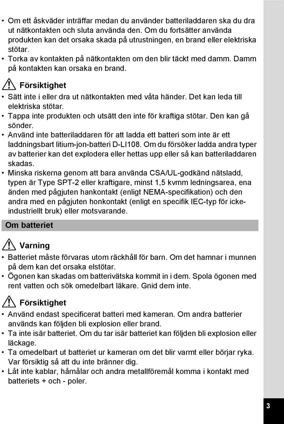 Damm på kontakten kan orsaka en brand. Försiktighet Sätt inte i eller dra ut nätkontakten med våta händer. Det kan leda till elektriska stötar.