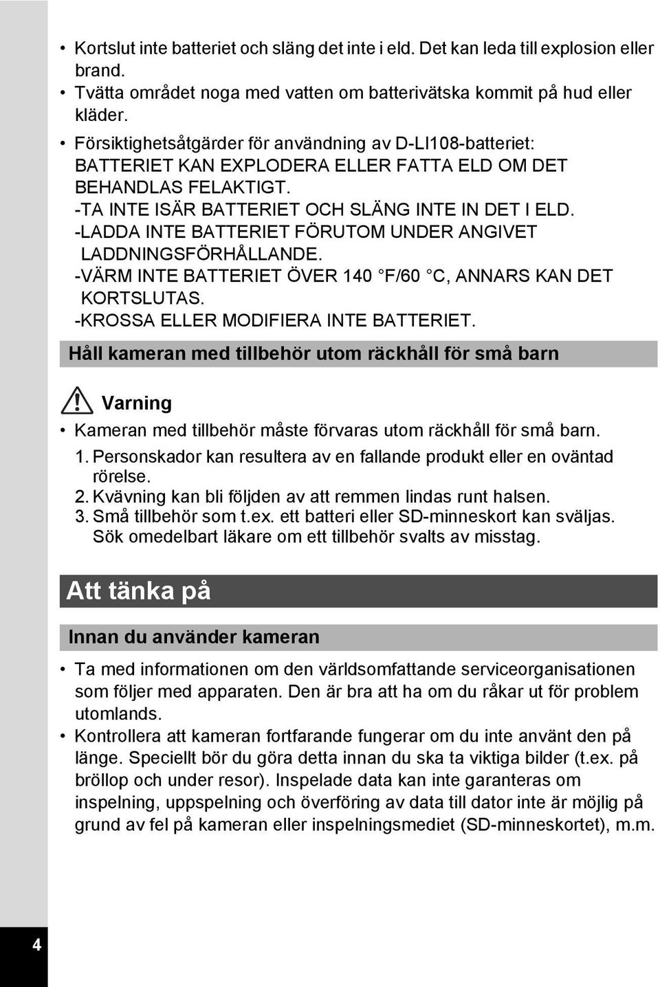 -LADDA INTE BATTERIET FÖRUTOM UNDER ANGIVET LADDNINGSFÖRHÅLLANDE. -VÄRM INTE BATTERIET ÖVER 140 F/60 C, ANNARS KAN DET KORTSLUTAS. -KROSSA ELLER MODIFIERA INTE BATTERIET.