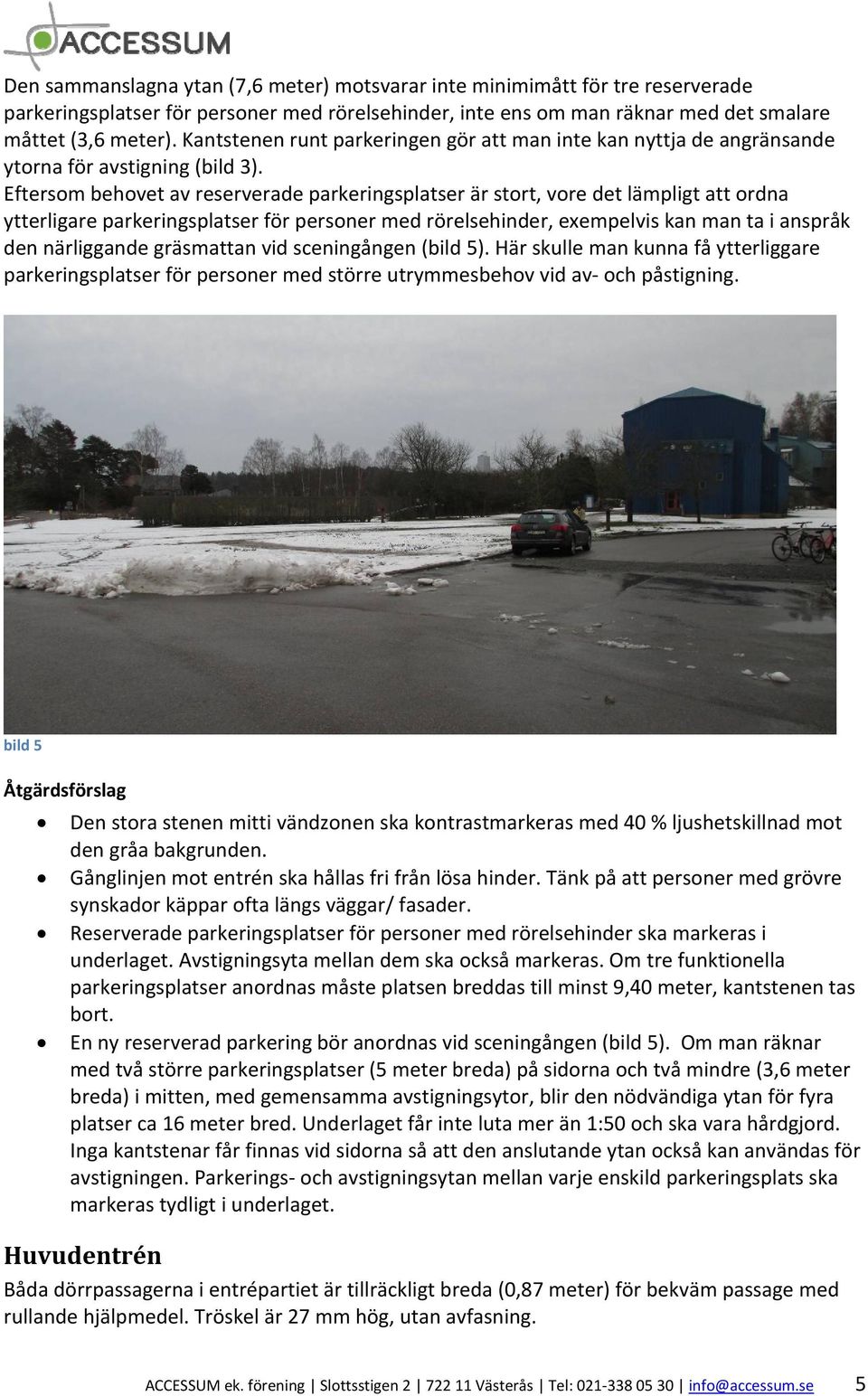 Eftersom behovet av reserverade parkeringsplatser är stort, vore det lämpligt att ordna ytterligare parkeringsplatser för personer med rörelsehinder, exempelvis kan man ta i anspråk den närliggande