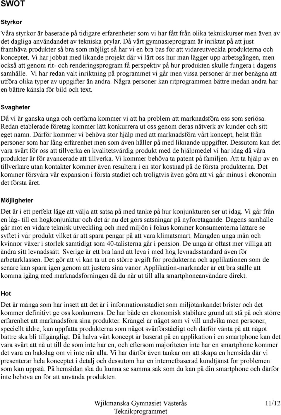 Vi har jobbat med likande projekt där vi lärt oss hur man lägger upp arbetsgången, men också att genom rit- och renderingsprogram få perspektiv på hur produkten skulle fungera i dagens samhälle.