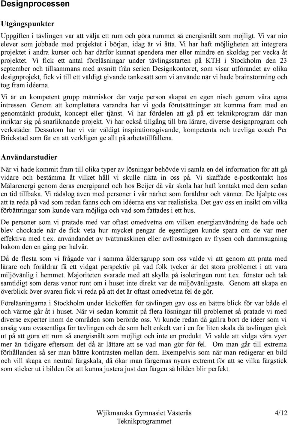 Vi fick ett antal föreläsningar under tävlingsstarten på KTH i Stockholm den 23 september och tillsammans med avsnitt från serien Designkontoret, som visar utförandet av olika designprojekt, fick vi