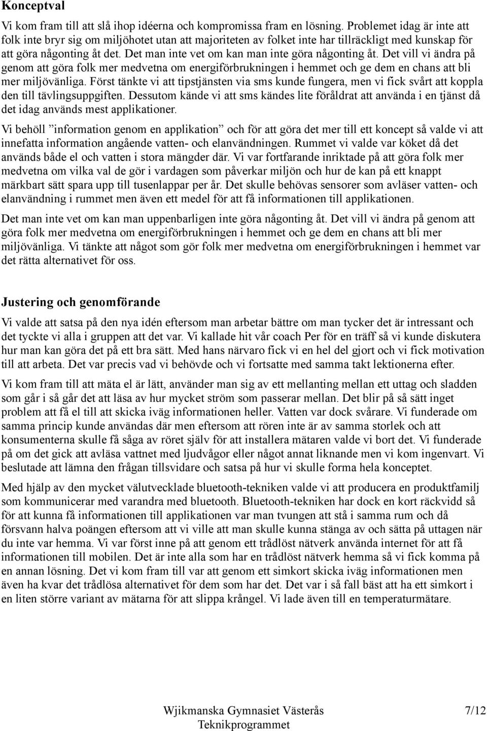 Det man inte vet om kan man inte göra någonting åt. Det vill vi ändra på genom att göra folk mer medvetna om energiförbrukningen i hemmet och ge dem en chans att bli mer miljövänliga.