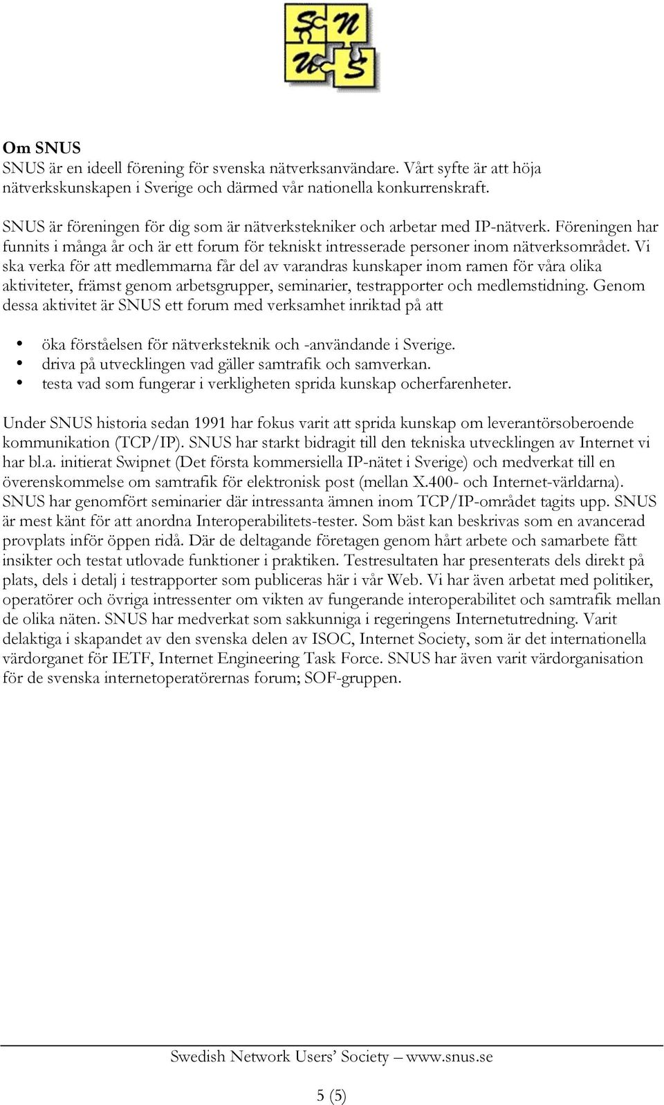 Vi ska verka för att medlemmarna får del av varandras kunskaper inom ramen för våra olika aktiviteter, främst genom arbetsgrupper, seminarier, testrapporter och medlemstidning.