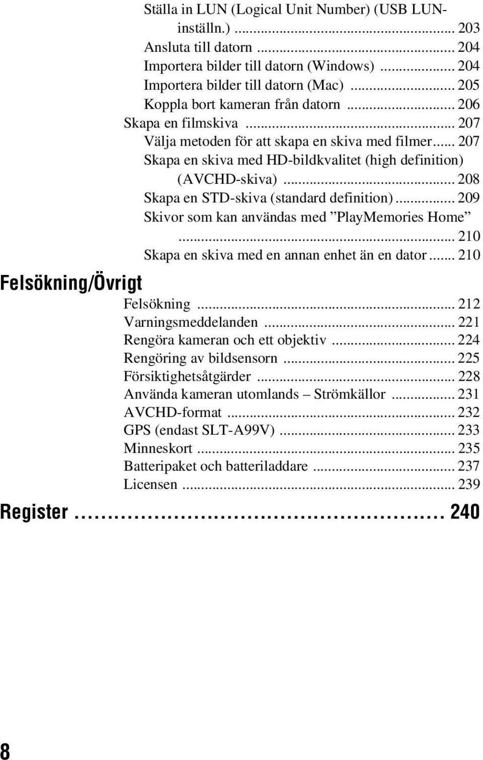 .. 208 Skapa en STD-skiva (standard definition)... 209 Skivor som kan användas med PlayMemories Home... 210 Skapa en skiva med en annan enhet än en dator... 210 Felsökning/Övrigt Felsökning.