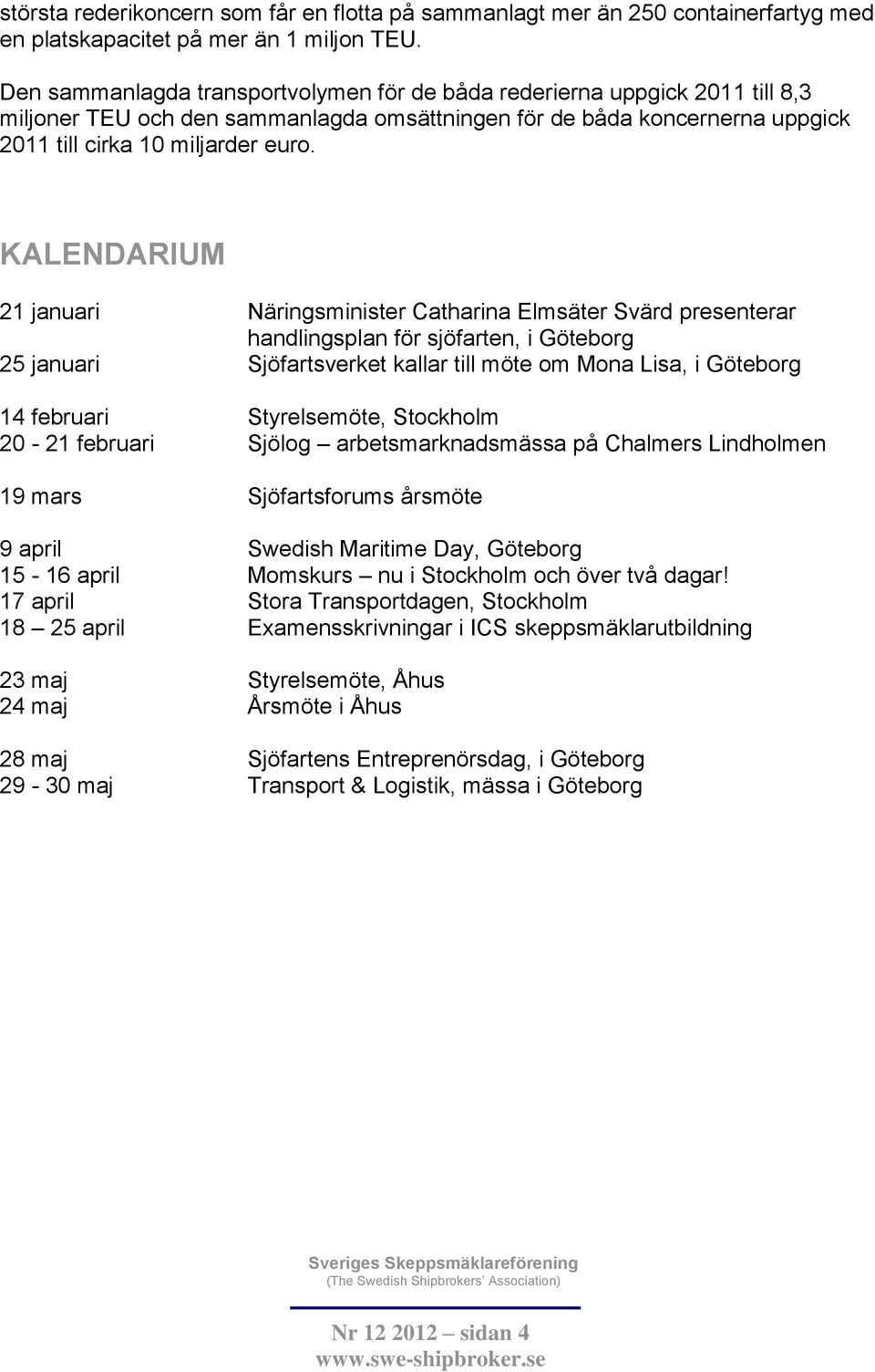 KALENDARIUM 21 januari Näringsminister Catharina Elmsäter Svärd presenterar handlingsplan för sjöfarten, i Göteborg 25 januari Sjöfartsverket kallar till möte om Mona Lisa, i Göteborg 14 februari