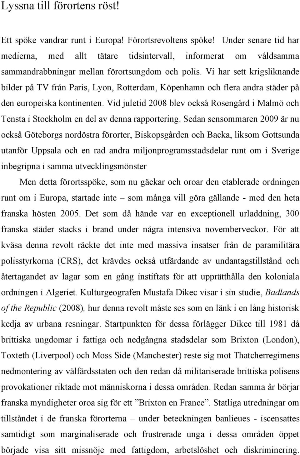 Vi har sett krigsliknande bilder på TV från Paris, Lyon, Rotterdam, Köpenhamn och flera andra städer på den europeiska kontinenten.