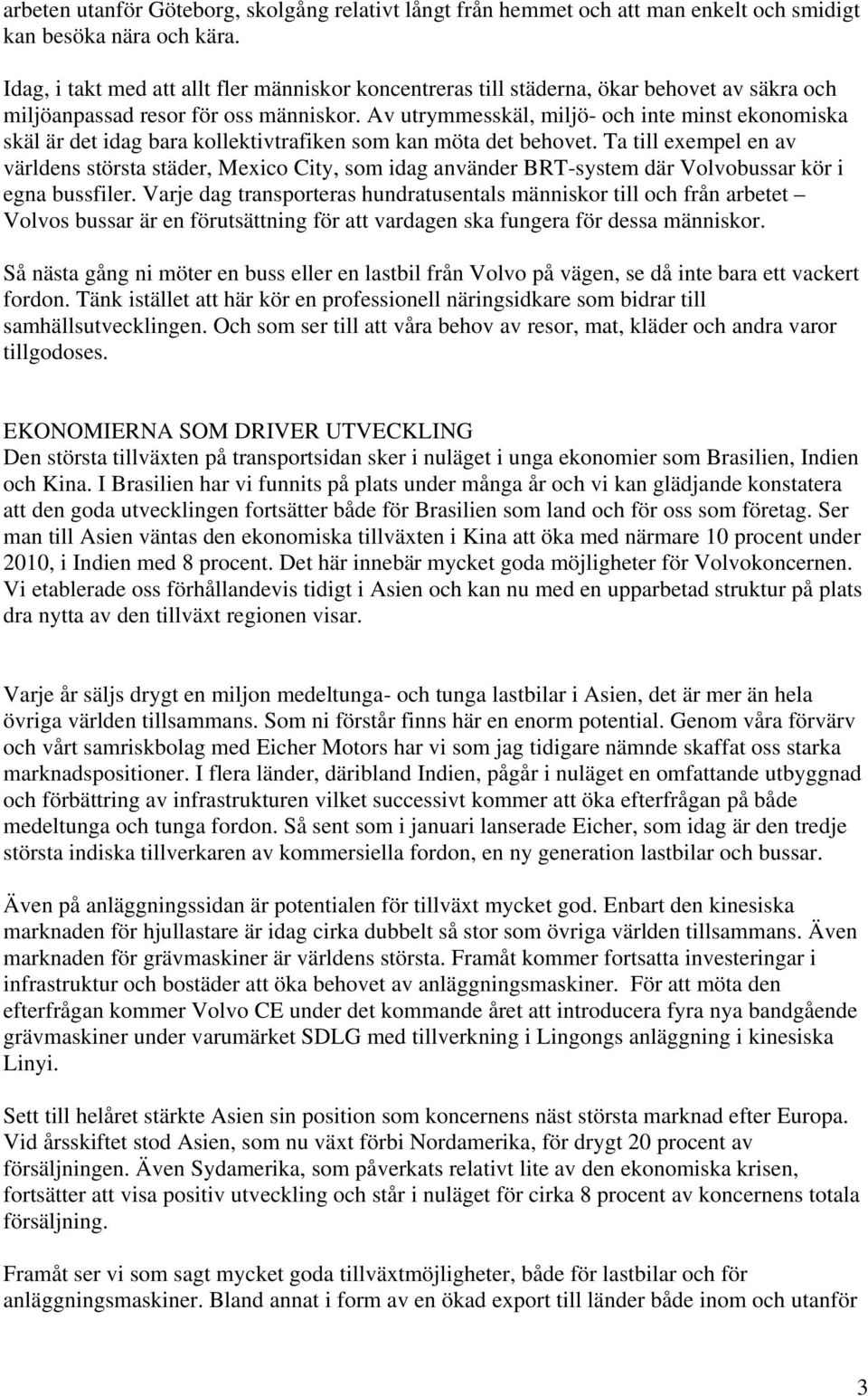 Av utrymmesskäl, miljö- och inte minst ekonomiska skäl är det idag bara kollektivtrafiken som kan möta det behovet.