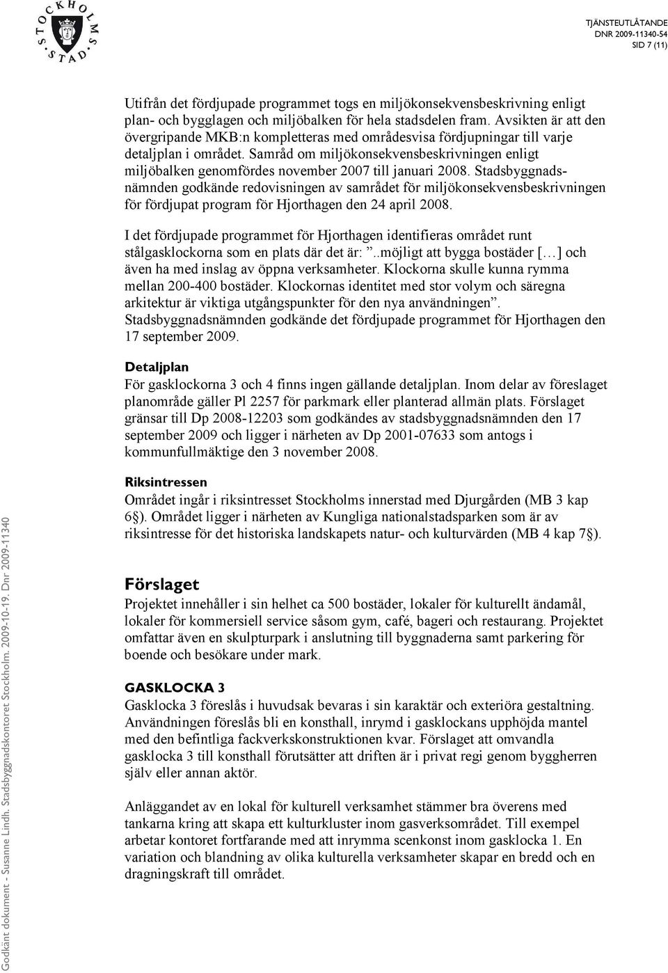 Samråd om miljökonsekvensbeskrivningen enligt miljöbalken genomfördes november 2007 till januari 2008.