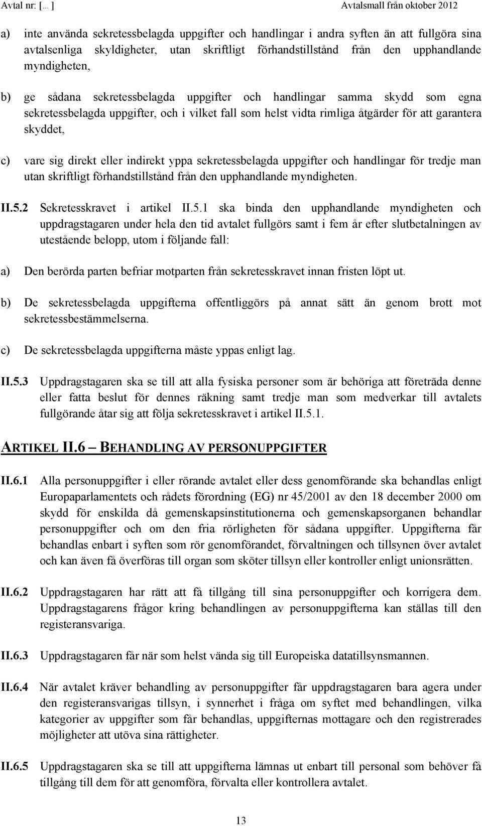 eller indirekt yppa sekretessbelagda uppgifter och handlingar för tredje man utan skriftligt förhandstillstånd från den upphandlande myndigheten. II.5.