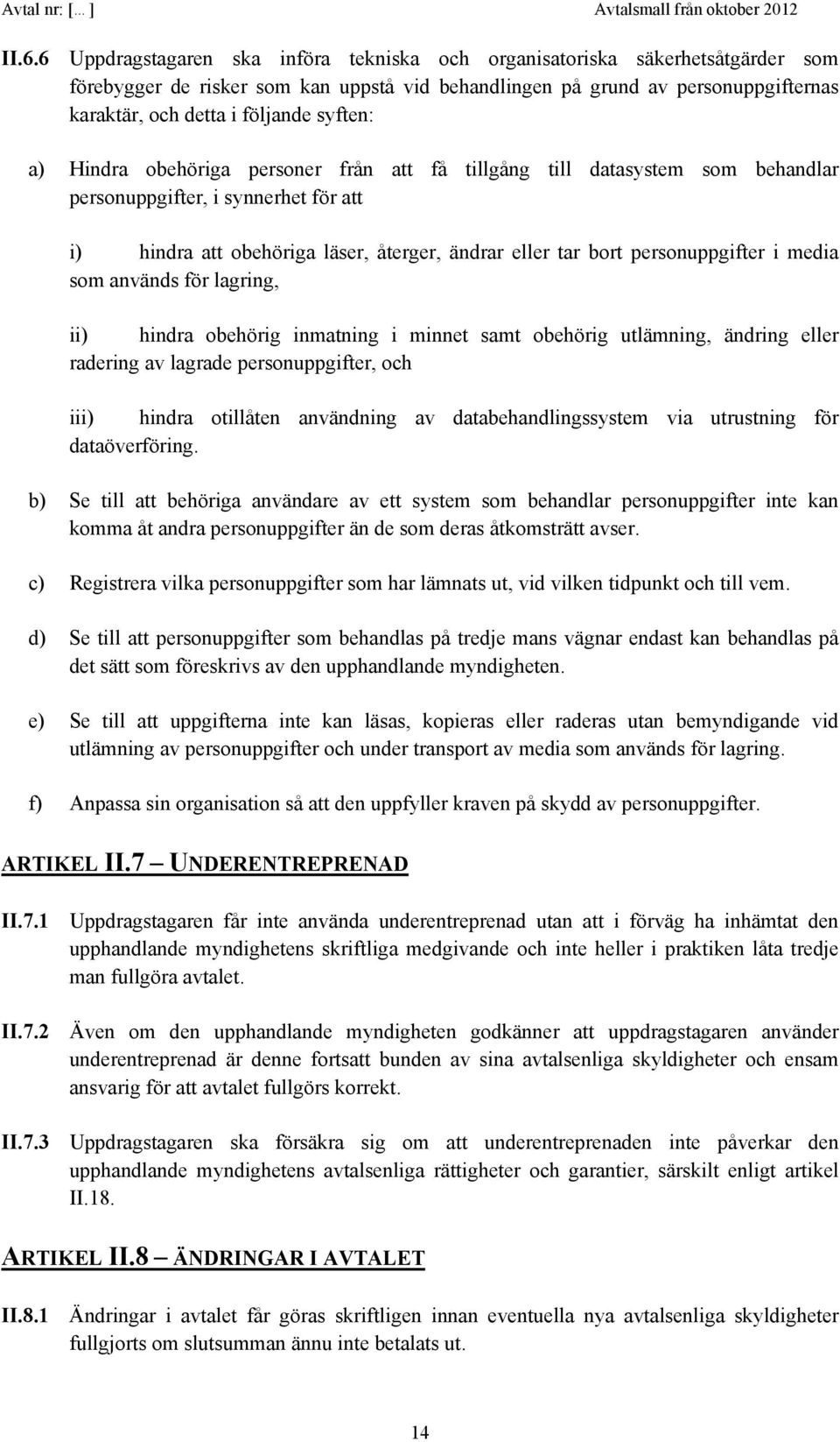 personuppgifter i media som används för lagring, ii) hindra obehörig inmatning i minnet samt obehörig utlämning, ändring eller radering av lagrade personuppgifter, och iii) hindra otillåten