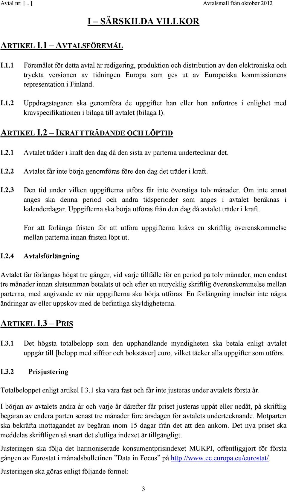 1 I.1.2 Föremålet för detta avtal är redigering, produktion och distribution av den elektroniska och tryckta versionen av tidningen Europa som ges ut av Europeiska kommissionens representation i Finland.