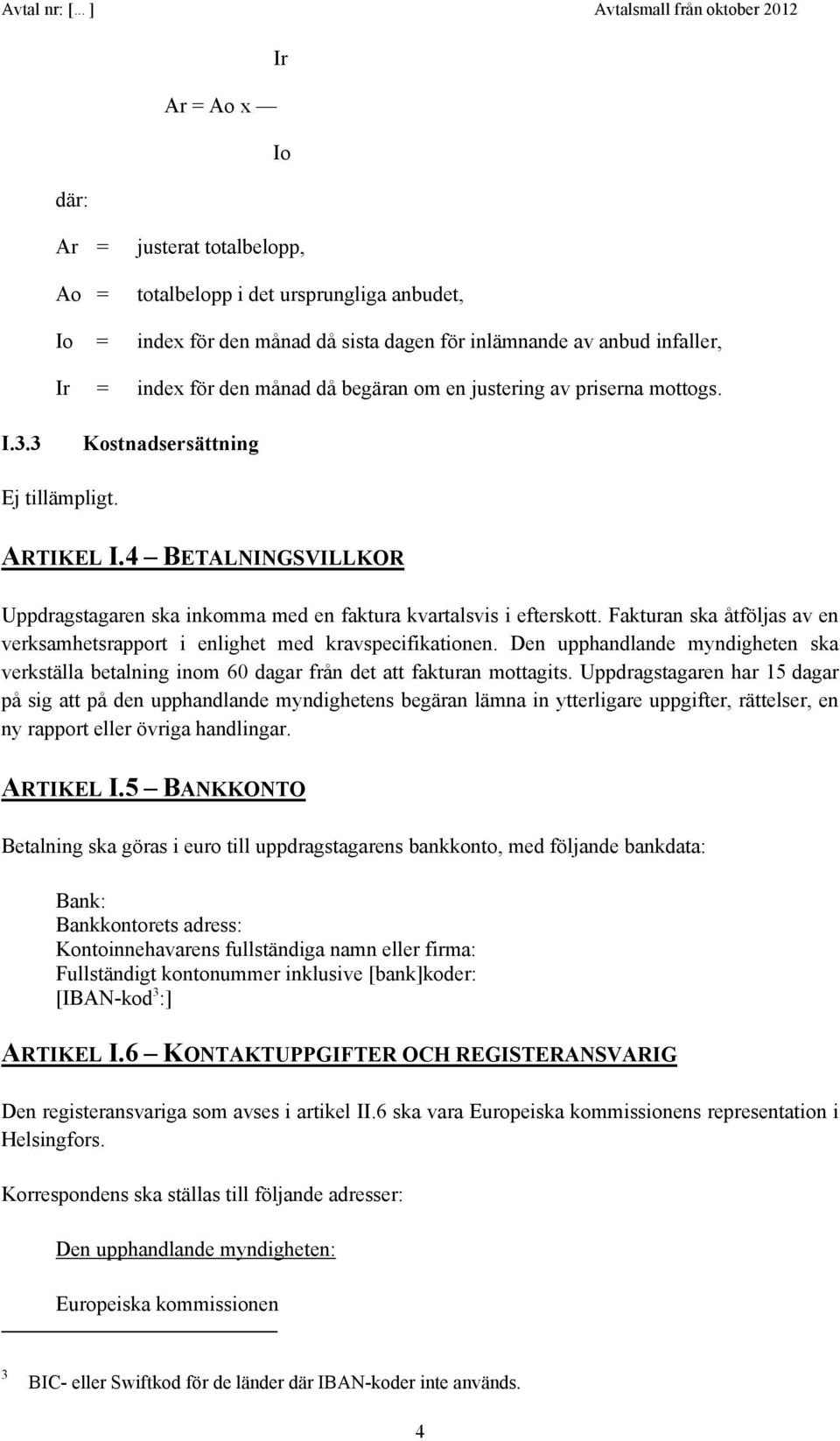 Fakturan ska åtföljas av en verksamhetsrapport i enlighet med kravspecifikationen. Den upphandlande myndigheten ska verkställa betalning inom 60 dagar från det att fakturan mottagits.