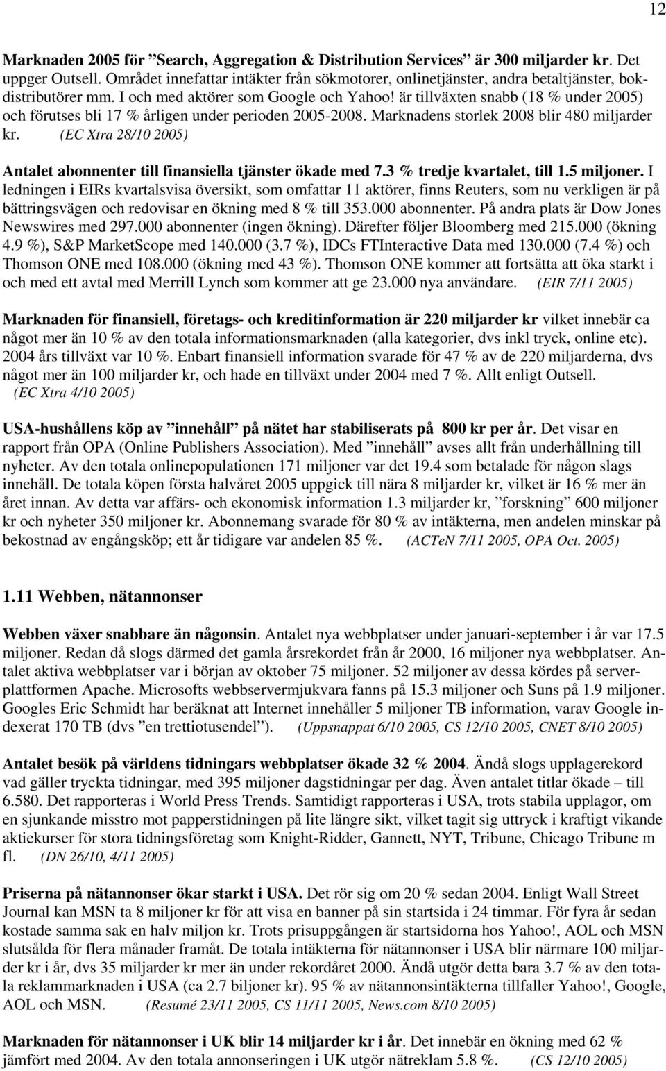 är tillväxten snabb (18 % under 2005) och förutses bli 17 % årligen under perioden 2005-2008. Marknadens storlek 2008 blir 480 miljarder kr.