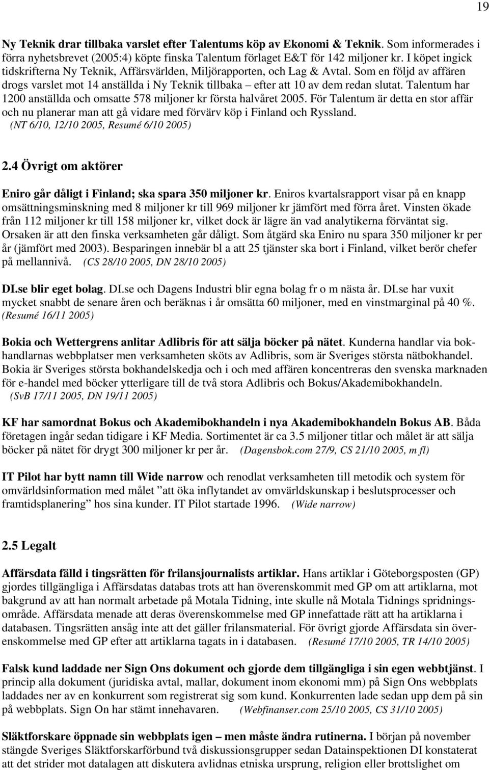 Talentum har 1200 anställda och omsatte 578 miljoner kr första halvåret 2005. För Talentum är detta en stor affär och nu planerar man att gå vidare med förvärv köp i Finland och Ryssland.