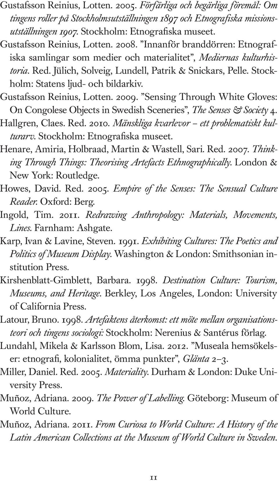 Stockholm: Statens ljud- och bildarkiv. Gustafsson Reinius, Lotten. 2009. Sensing Through White Gloves: On Congolese Objects in Swedish Sceneries, The Senses & Society 4. Hallgren, Claes. Red. 2010.