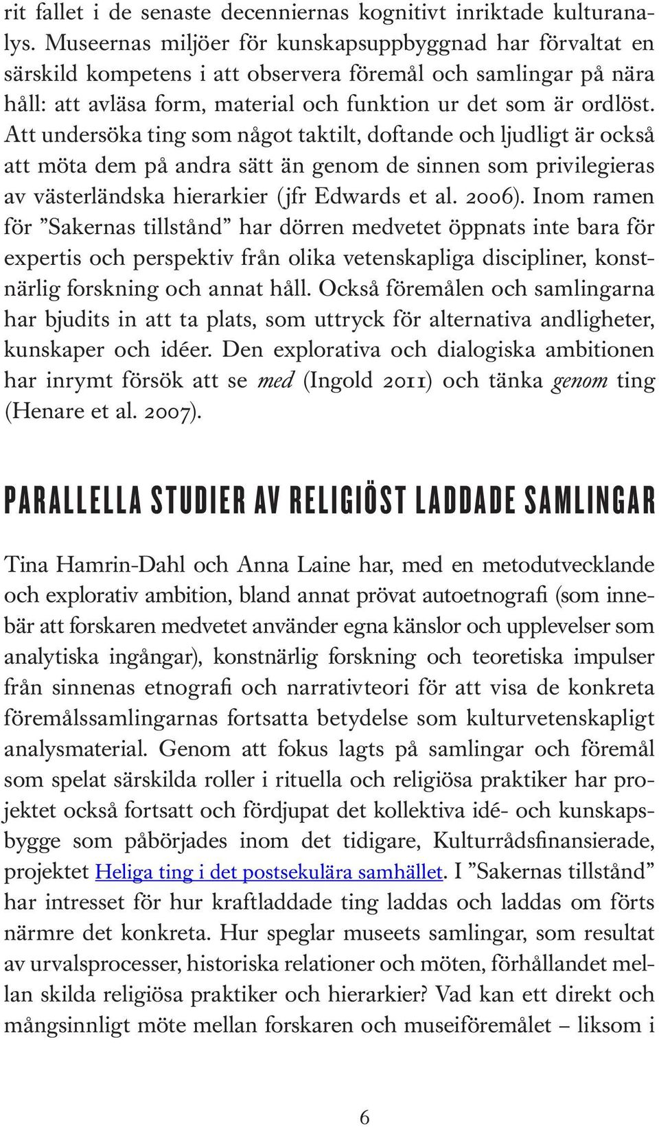 Att undersöka ting som något taktilt, doftande och ljudligt är också att möta dem på andra sätt än genom de sinnen som privilegieras av västerländska hierarkier (jfr Edwards et al. 2006).