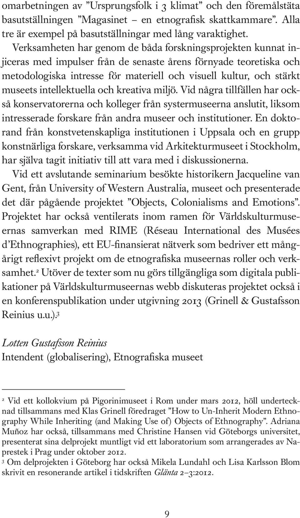 museets intellektuella och kreativa miljö. Vid några tillfällen har också konservatorerna och kolleger från systermuseerna anslutit, liksom intresserade forskare från andra museer och institutioner.