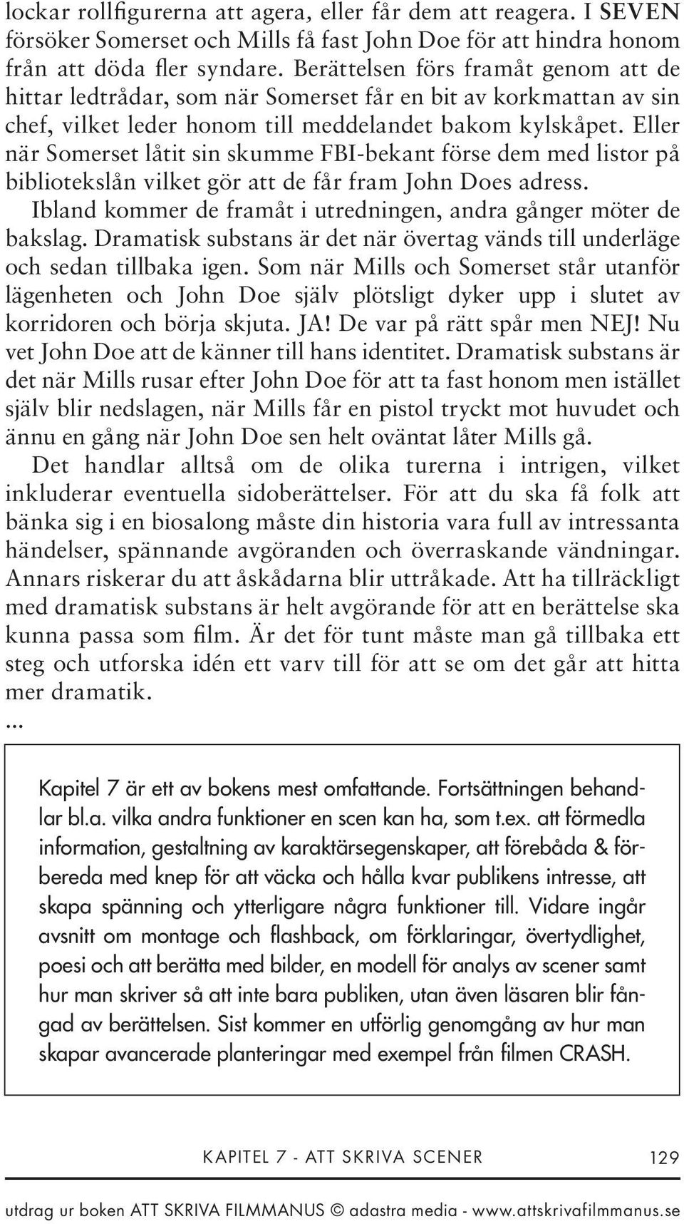 Eller när Somerset låtit sin skumme FBI-bekant förse dem med listor på bibliotekslån vilket gör att de får fram John Does adress. Ibland kommer de framåt i utredningen, andra gånger möter de bakslag.