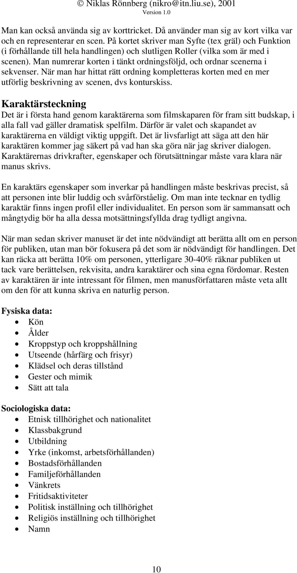 Man numrerar korten i tänkt ordningsföljd, och ordnar scenerna i sekvenser. När man har hittat rätt ordning kompletteras korten med en mer utförlig beskrivning av scenen, dvs konturskiss.