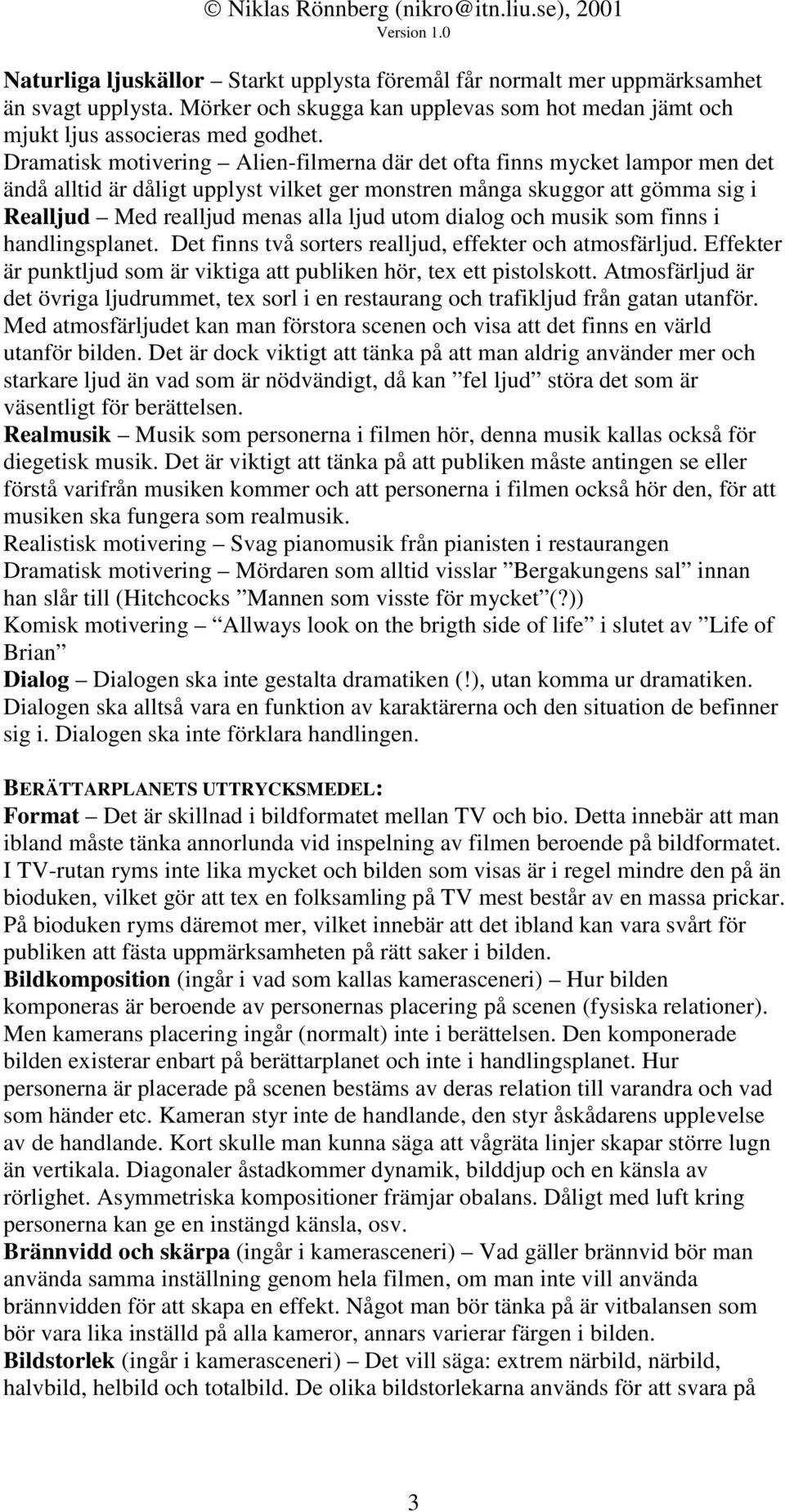 dialog och musik som finns i handlingsplanet. Det finns två sorters realljud, effekter och atmosfärljud. Effekter är punktljud som är viktiga att publiken hör, tex ett pistolskott.