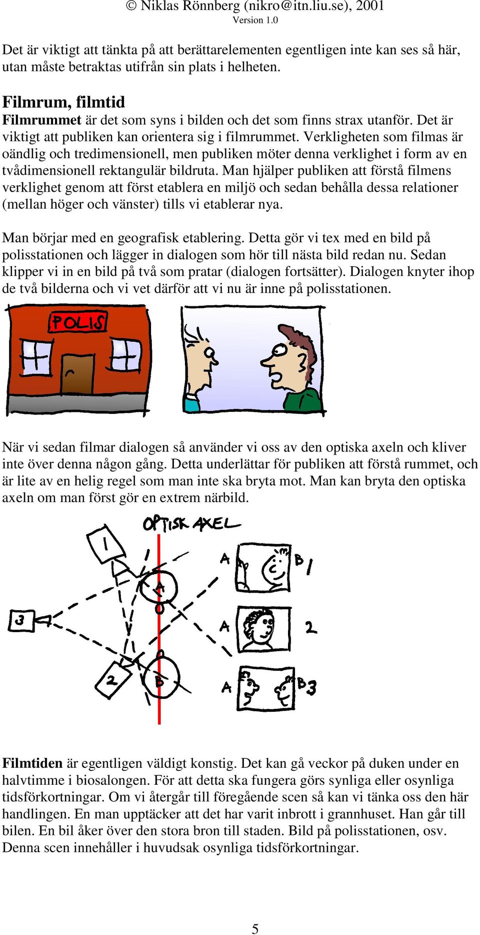 Verkligheten som filmas är oändlig och tredimensionell, men publiken möter denna verklighet i form av en tvådimensionell rektangulär bildruta.