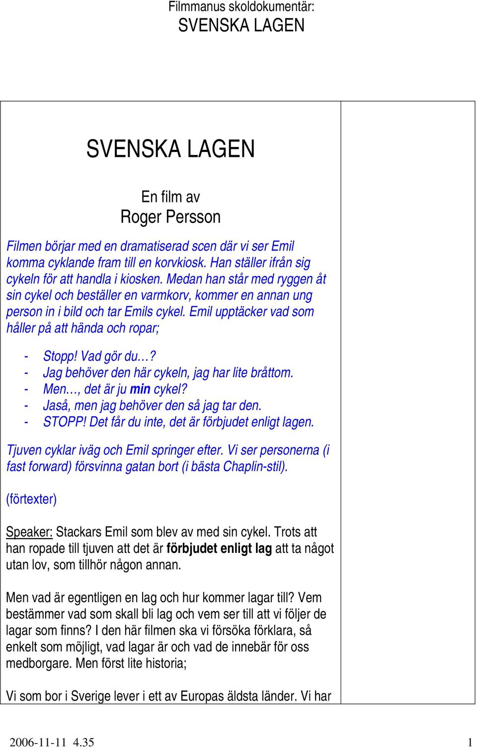 Emil upptäcker vad som håller på att hända och ropar; - Stopp! Vad gör du? - Jag behöver den här cykeln, jag har lite bråttom. - Men, det är ju min cykel? - Jaså, men jag behöver den så jag tar den.