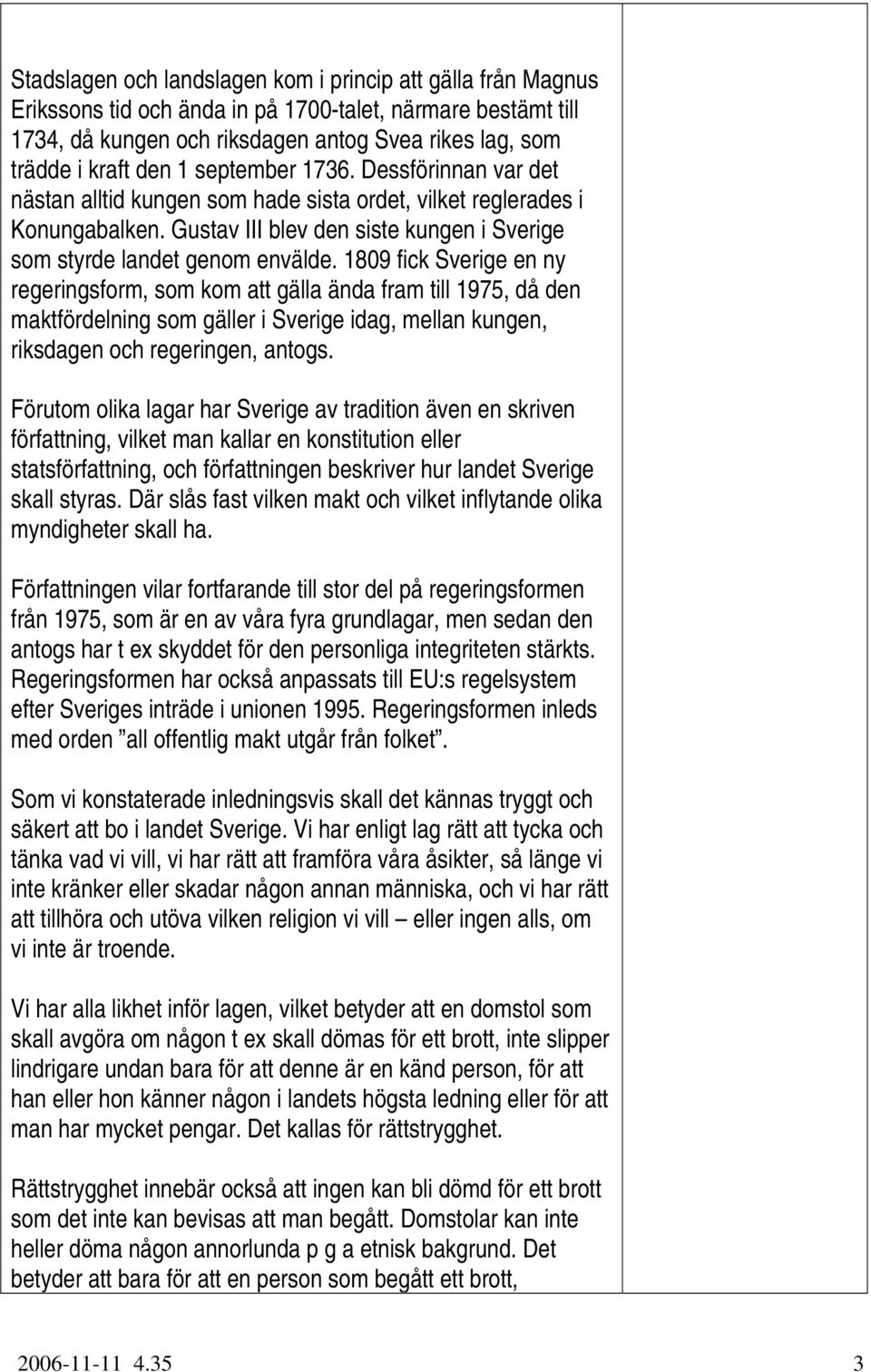 1809 fick Sverige en ny regeringsform, som kom att gälla ända fram till 1975, då den maktfördelning som gäller i Sverige idag, mellan kungen, riksdagen och regeringen, antogs.